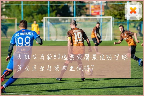 文班亚马获80选票荣膺最佳防守球员戈贝尔与莫布里仅得7