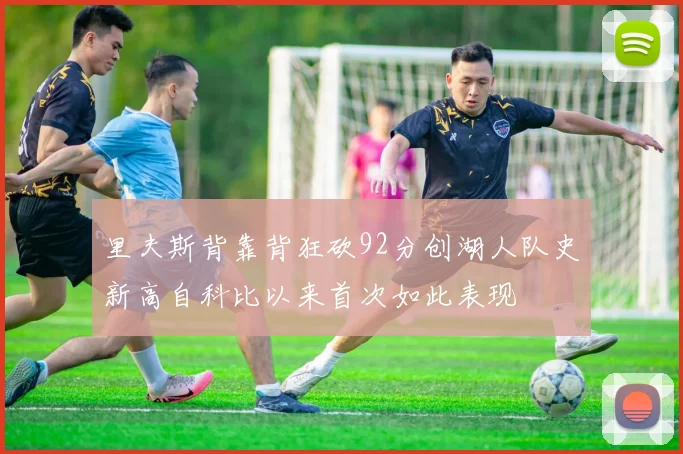 里夫斯背靠背狂砍92分创湖人队史新高自科比以来首次如此表现