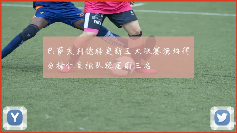 巴萨失利德转更新五大联赛场均得分榜仁皇枪队稳居前三名