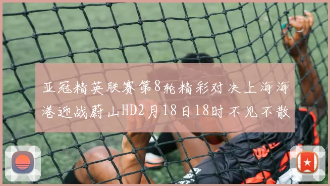 亚冠精英联赛第8轮精彩对决上海海港迎战蔚山HD2月18日18时不见不散