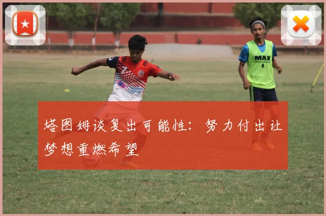 塔图姆谈复出可能性：努力付出让梦想重燃希望