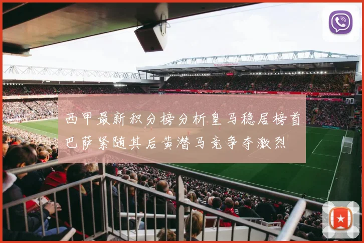西甲最新积分榜分析皇马稳居榜首巴萨紧随其后黄潜马竞争夺激烈